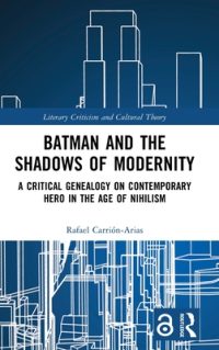 Batman and the Shadows of Modernity: A Critical Genealogy on Contemporary Hero in the Age of Nihilism
