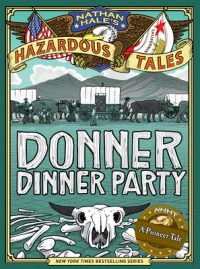 Donner Dinner Party (Nathan Hale’s Hazardous Tales #3): A Pioneer Tale Volume 3