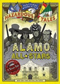 Alamo All-Stars (Nathan Hale’s Hazardous Tales #6): A Texas Tale Volume 6