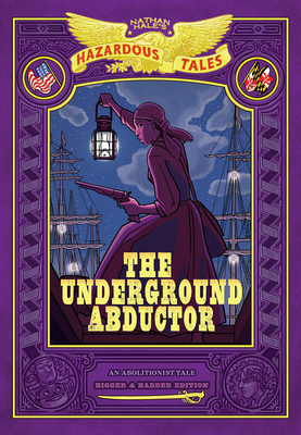 The Underground Abductor: Bigger & Badder Edition (Nathan Hale’s Hazardous Tales #5): An Abolitionist Tale about Harriet Tubman