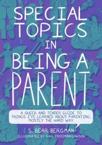 Special Topics in Being a Parent: A Queer and Tender Guide to Things I’ve Learned about Parenting, Mostly the Hard Way