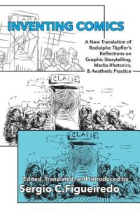 Inventing Comics: A New Translation of Rodolphe Töpffer’s Reflections on Graphic Storytelling, Media Rhetorics, and Aesthetic Practice