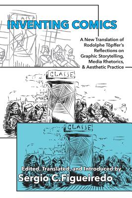 Inventing Comics: A New Translation of Rodolphe Töpffer’s Reflections on Graphic Storytelling, Media Rhetorics, and Aesthetic Practice