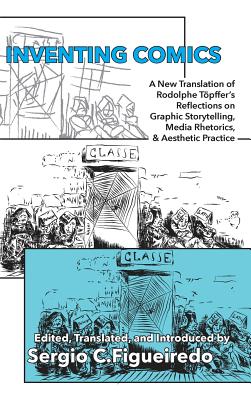Inventing Comics: A New Translation of Rodolphe Töpffer’s Reflections on Graphic Storytelling, Media Rhetorics, and Aesthetic Practice