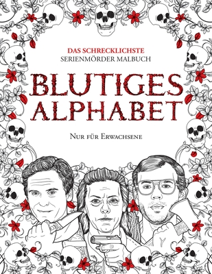 Blutiges Alphabet: Das Schrecklichste Serienmörder Malbuch. Echte Kriminalität Geschenk Für Erwachsene – Voll Von Berühmten Mo