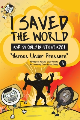 I Saved the World and I’m Only in 4th Grade!: Heroes Under Pressure (Book 3)