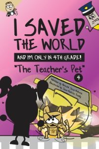 I Saved the World and I’m Only in 4th Grade!: The Teacher’s Pet (Book 4)