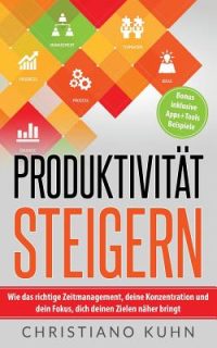 Produktivität steigern: Wie das richtige Zeitmanagement, deine Konzentration und dein Fokus, dich deinen Zielen näher bringt