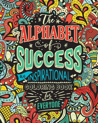 The Alphabet of Success: An Inspirational Coloring Book for Everyone. Quotes to Inspire Success in Your Life and Business. Gift Idea for People Who Lo