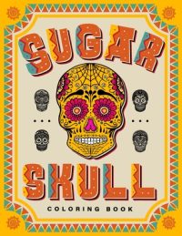 SUGAR SKULL Coloring Book: 70 Plus Designs Inspired by Día de Los Muertos – Day of the Dead – Easy Anti-Stress and Relaxation Patterns for kids and Ad
