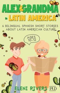 Alex & Grandma in Latin America: 6 Bilingual Spanish Short Stories for Kids Ages 10-12. Get to Know the Latin American Culture, Learn Values for Your