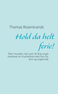 Hold da helt ferie!: Eller: Hvordan man som 30 årig single overlever en charterferie med mor, far, bror og svigerinde