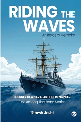 Riding The Waves: An Insider’s Memoire: Journey of a Naval Artificer Engineer: One among Thousands Stories: An Insider’s Memoire: