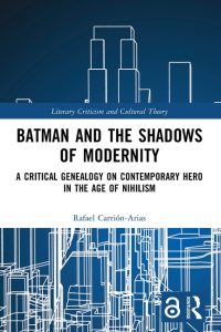 Batman and the Shadows of Modernity: A Critical Genealogy on Contemporary Hero in the Age of Nihilism