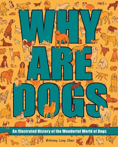 Why Are Dogs: An Illustrated History of the Wonderful World of Dogs Volume 1