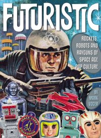Futuristic: Rockets, Robots and Rayguns of Space Age Pop Culture
