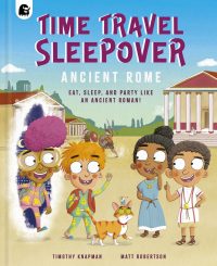 Time Travel Sleepover: Ancient Rome: Eat, Sleep and Party Like an Ancient Roman