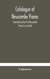 Catalogue Of Newcombe Pianos: Manufactured By The Newcombe Piano Co. Limited