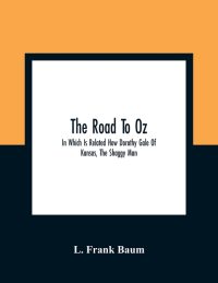 The Road To Oz; In Which Is Related How Dorothy Gale Of Kansas, The Shaggy Man, Button Bright, And Polychrome The Rainbow’S Daughter Met On An Enchant