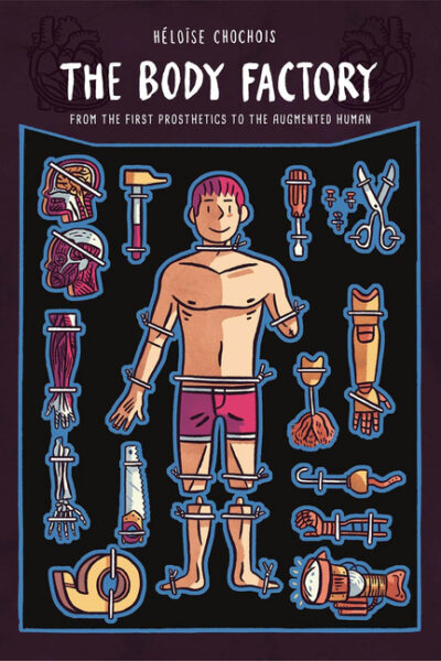 Cover image for The Body Factory: From the First Prosthetics to the Augmented Human