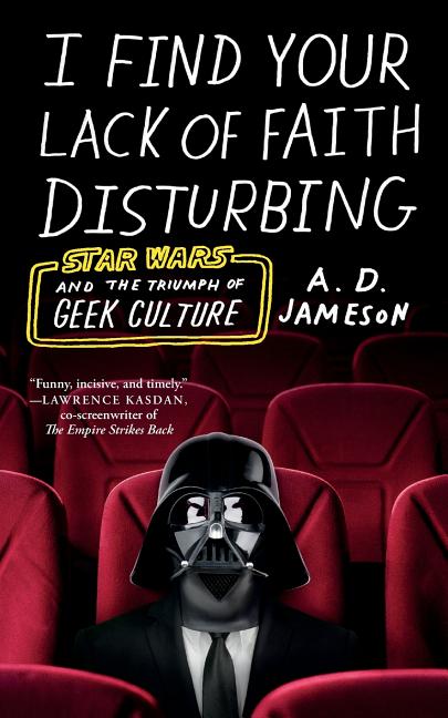 Cover image for I Find Your Lack of Faith Disturbing: Star Wars and the Triumph of Geek Culture