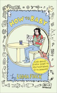 Cover image for How to Baby: A No-Advice-Given Guide to Motherhood, with Drawings