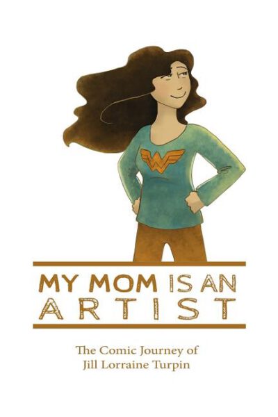 Cover image for My Mom Is An Artist: The Comic Journey of Jill Lorraine Turpin