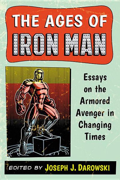 Cover image for The Ages of Iron Man: Essays on the Armored Avenger in Changing Times