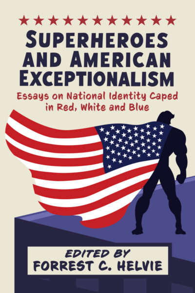 Superheroes and American Exceptionalism: Essays on National Identity Caped in Red, White and Blue