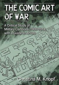 Cover image for The Comic Art of War: A Critical Study of Military Cartoons, 1805-2014, with a Guide to Artists