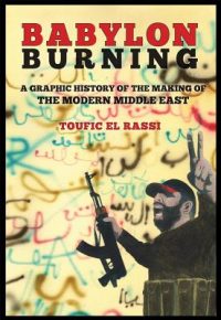 Cover image for Babylon Burning: A Graphic History of the Making of the Modern Middle East