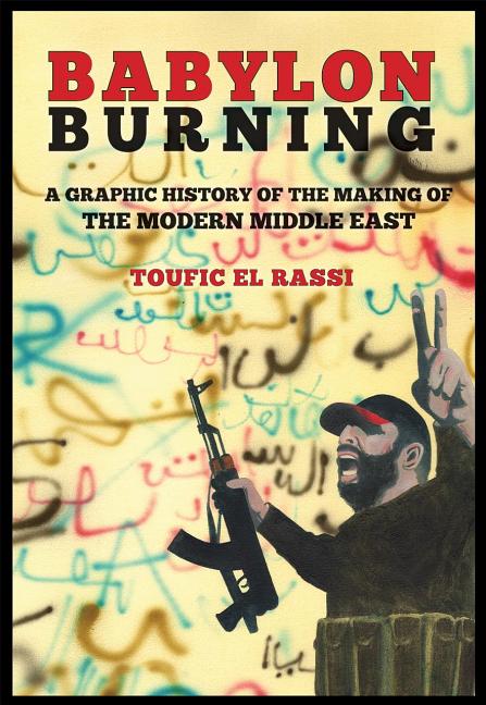 Cover image for Babylon Burning: A Graphic History of the Making of the Modern Middle East