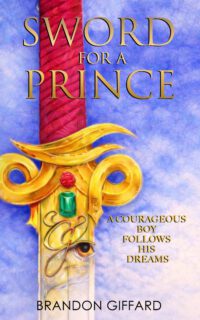 Sword For A Prince: A Courageous Boy Who Follows His Dreams - And Chooses To Step Into His Destiny