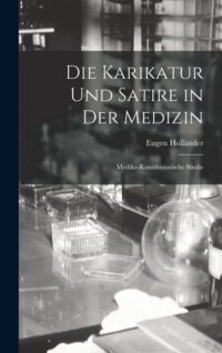 Die Karikatur Und Satire in Der Medizin: Mediko-Kunsthistorische Studie