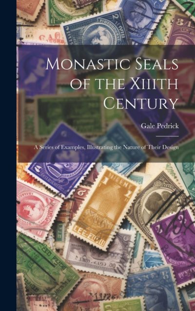Cover image for Monastic Seals of the Xiiith Century: A Series of Examples, Illustrating the Nature of Their Design