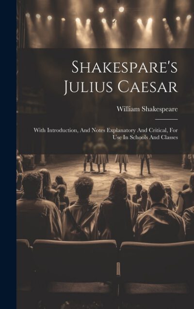 Cover image for Shakespare's Julius Caesar: With Introduction, And Notes Explanatory And Critical, For Use In Schools And Classes