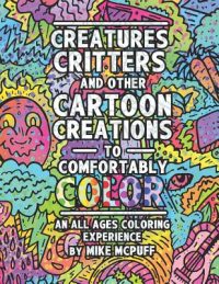 Cover image for Creatures, Critters, and Other Cartoon Creations to Comfortably Color: An All Ages Coloring Experience