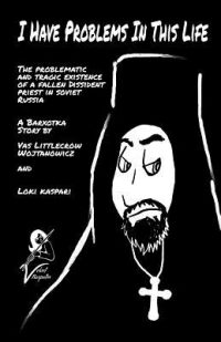 Cover image for I Have Problems In This Life: The Problematic And Tragic Existence Of A Fallen Dissident Priest In Soviet Russia: A Barxotka Story