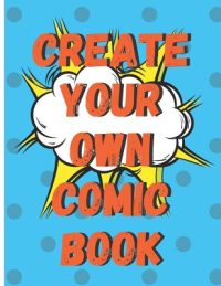 Cover image for Create Your Own Comic Book: 100 Pages of Comic Book Paper For Creating Comics, Cartoons, and Storyboards