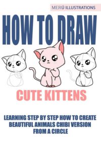 Cover image for How to Draw Cute Kittens: Learning Step by Step How to Create Beautiful Animals Chibi Version from a Circle