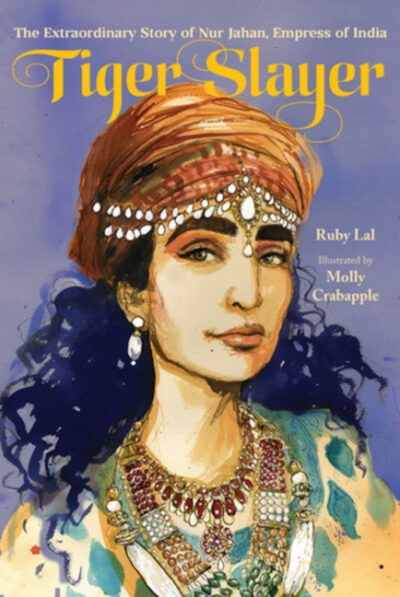 Tiger Slayer: The Extraordinary Story of Nur Jahan, Empress of India
