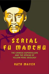 Cover image for Serial Fu Manchu: The Chinese Supervillain and the Spread of Yellow Peril Ideology