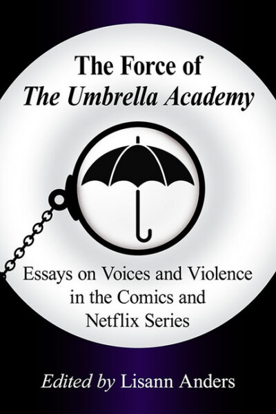 Cover image for The Force of The Umbrella Academy: Essays on Voices and Violence in the Comics and Netflix Series