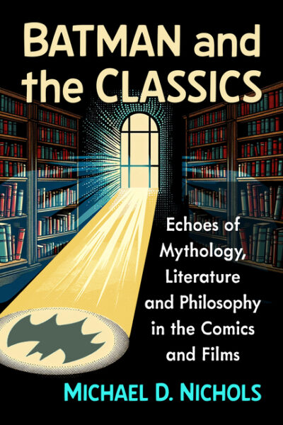 Batman and the Classics: Echoes of Mythology, Literature and Philosophy in the Comics and Films