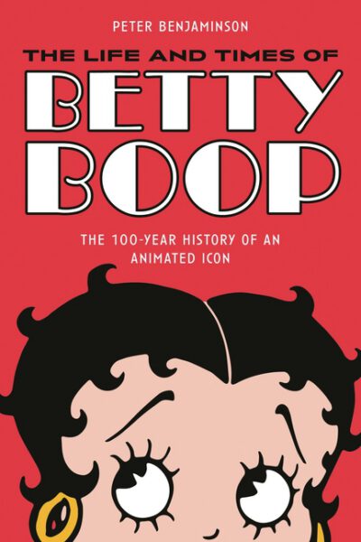 Cover image for The Life and Times of Betty Boop: The 100-Year History of an Animated Icon