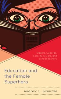 Cover image for Education and the Female Superhero: Slayers, Cyborgs, Sorority Sisters, and Schoolteachers