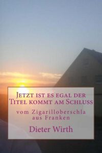 Cover image for Jetzt ist es egal der Titel kommt am Schluss: vom Zigarilloberschla aus Franken