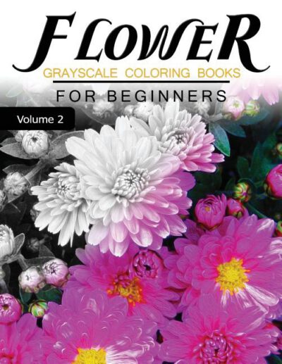 Cover image for Flower GRAYSCALE Coloring Books for beginners Volume 2: Grayscale Photo Coloring Book for Grown Ups (Floral Fantasy Coloring)