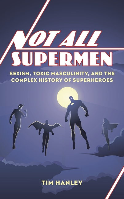 Cover image for Not All Supermen: Sexism, Toxic Masculinity, and the Complex History of Superheroes