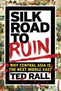 Silk Road to Ruin: Why Central Asia Is the Next Middle East